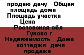 продаю дачу › Общая площадь дома ­ 20 › Площадь участка ­ 5 › Цена ­ 250 000 - Ростовская обл., Гуково г. Недвижимость » Дома, коттеджи, дачи продажа   